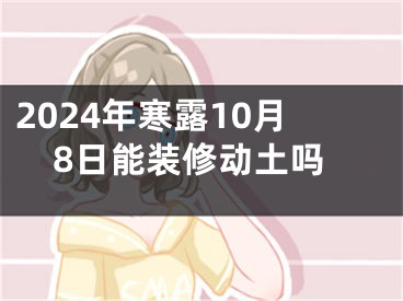 2024年寒露10月8日能装修动土吗