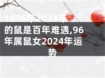 1996年2024年的鼠是百年难遇,96年属鼠女2024年运势