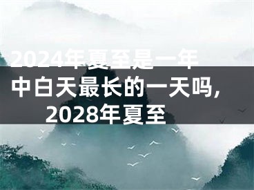 2024年夏至是一年中白天最长的一天吗,2028年夏至