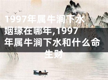 1997年属牛涧下水姻缘在哪年,1997年属牛涧下水和什么命生财