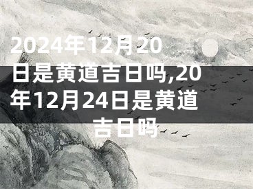 2024年12月20日是黄道吉日吗,20年12月24日是黄道吉日吗