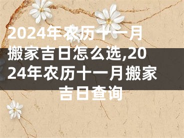 2024年农历十一月搬家吉日怎么选,2024年农历十一月搬家吉日查询