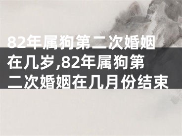 82年属狗第二次婚姻在几岁,82年属狗第二次婚姻在几月份结束