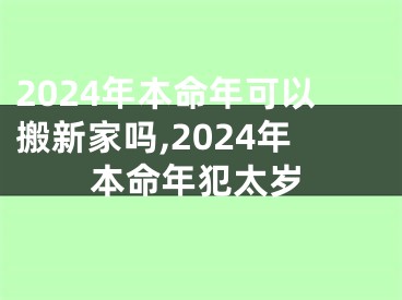 2024年本命年可以搬新家吗,2024年本命年犯太岁