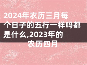 2024年农历三月每个日子的五行一样吗都是什么,2023年的农历四月