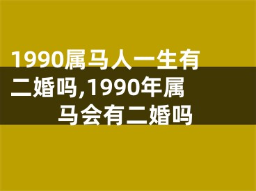 1990属马人一生有二婚吗,1990年属马会有二婚吗