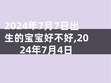2024年7月7日出生的宝宝好不好,2024年7月4日