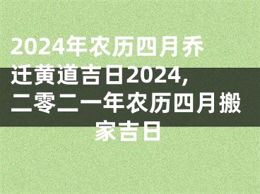 2024年农历四月乔迁黄道吉日2024,二零二一年农历四月搬家吉日