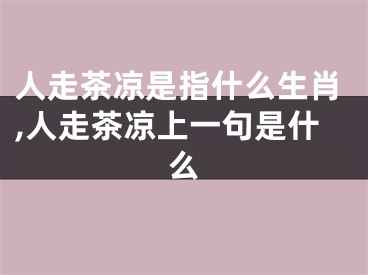 人走茶凉是指什么生肖,人走茶凉上一句是什么