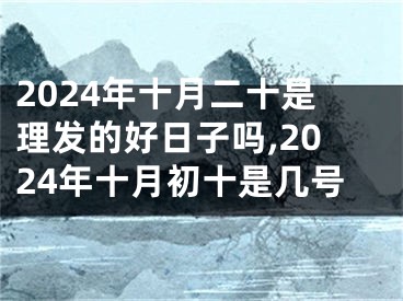2024年十月二十是理发的好日子吗,2024年十月初十是几号