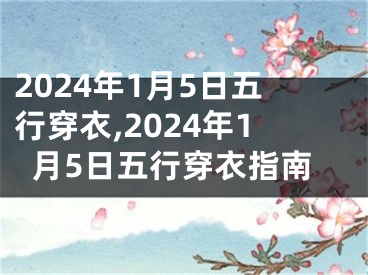 2024年1月5日五行穿衣,2024年1月5日五行穿衣指南