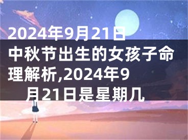 2024年9月21日中秋节出生的女孩子命理解析,2024年9月21日是星期几