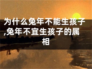 为什么兔年不能生孩子,兔年不宜生孩子的属相