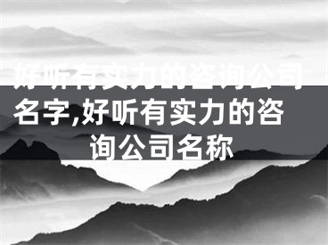 好听有实力的咨询公司名字,好听有实力的咨询公司名称