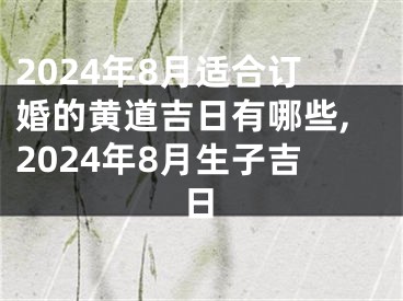 2024年8月适合订婚的黄道吉日有哪些,2024年8月生子吉日