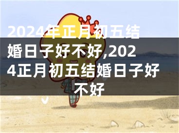 2024年正月初五结婚日子好不好,2024正月初五结婚日子好不好