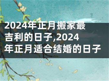 2024年正月搬家最吉利的日子,2024年正月适合结婚的日子