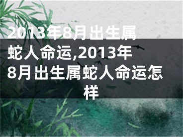 2013年8月出生属蛇人命运,2013年8月出生属蛇人命运怎样