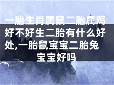 一胎生肖属鼠二胎属鸡好不好生二胎有什么好处,一胎鼠宝宝二胎兔宝宝好吗