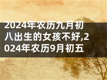 2024年农历九月初八出生的女孩不好,2024年农历9月初五