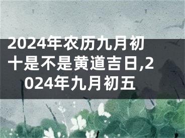 2024年农历九月初十是不是黄道吉日,2024年九月初五