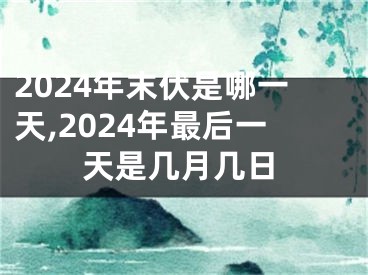2024年末伏是哪一天,2024年最后一天是几月几日