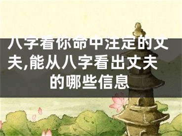 八字看你命中注定的丈夫,能从八字看出丈夫的哪些信息