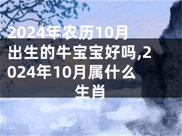 2024年农历10月出生的牛宝宝好吗,2024年10月属什么生肖