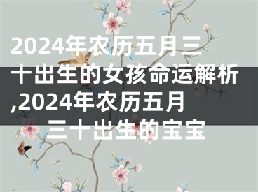 2024年农历五月三十出生的女孩命运解析,2024年农历五月三十出生的宝宝