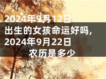 2024年9月12日出生的女孩命运好吗,2024年9月22日农历是多少