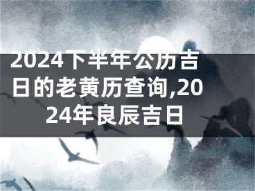 2024下半年公历吉日的老黄历查询,2024年良辰吉日