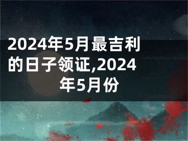 2024年5月最吉利的日子领证,2024年5月份