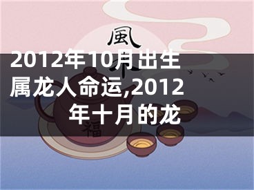 2012年10月出生属龙人命运,2012年十月的龙
