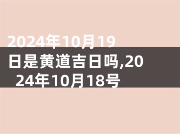 2024年10月19日是黄道吉日吗,2024年10月18号