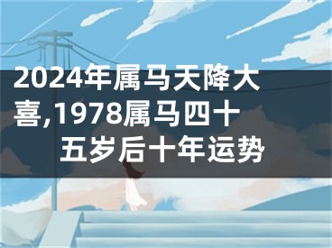 2024年属马天降大喜,1978属马四十五岁后十年运势