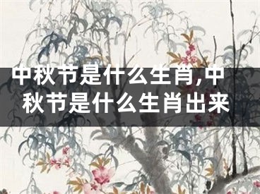 中秋节是什么生肖,中秋节是什么生肖出来