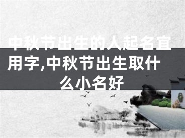 中秋节出生的人起名宜用字,中秋节出生取什么小名好