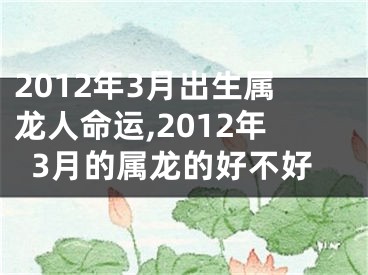2012年3月出生属龙人命运,2012年3月的属龙的好不好