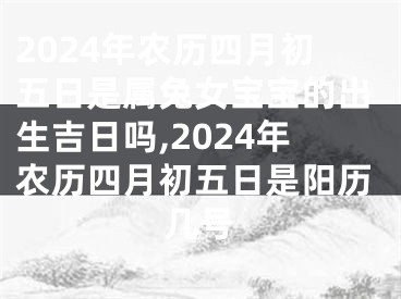 2024年农历四月初五日是属兔女宝宝的出生吉日吗,2024年农历四月初五日是阳历几号