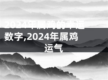 2024年属鸡的幸运数字,2024年属鸡运气
