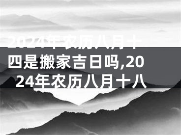 2024年农历八月十四是搬家吉日吗,2024年农历八月十八