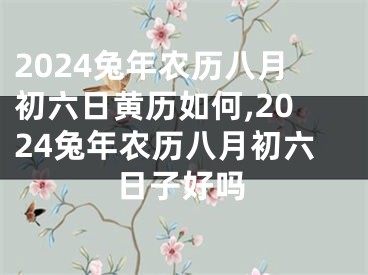 2024兔年农历八月初六日黄历如何,2024兔年农历八月初六日子好吗