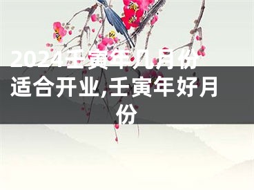 2024壬寅年几月份适合开业,壬寅年好月份