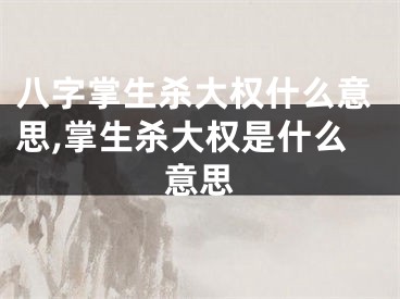 八字掌生杀大权什么意思,掌生杀大权是什么意思