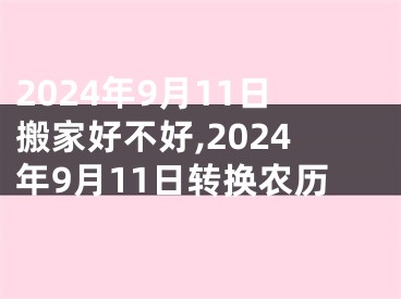 2024年9月11日搬家好不好,2024年9月11日转换农历