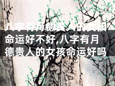 八字有月德贵人的女孩命运好不好,八字有月德贵人的女孩命运好吗