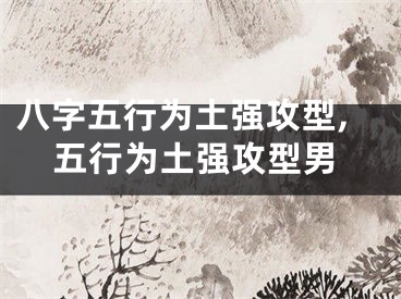 八字五行为土强攻型,五行为土强攻型男