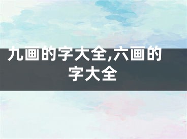 九画的字大全,六画的字大全