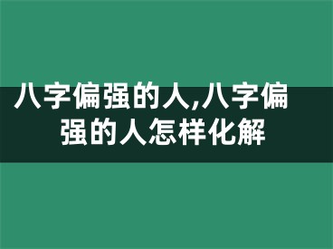 八字偏强的人,八字偏强的人怎样化解