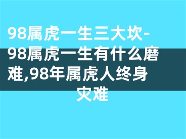 98属虎一生三大坎-98属虎一生有什么磨难,98年属虎人终身灾难